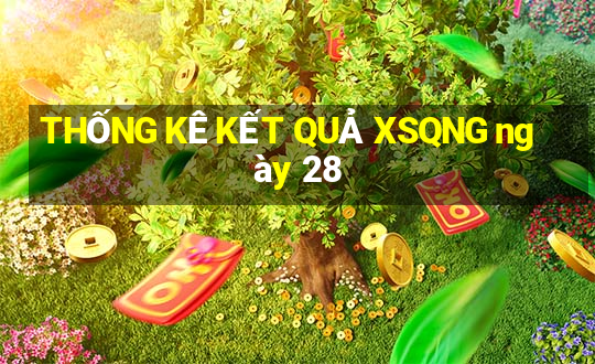 THỐNG KÊ KẾT QUẢ XSQNG ngày 28