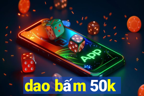 dao bấm 50k