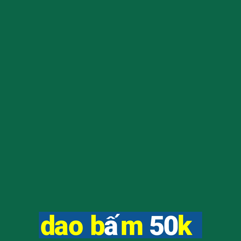 dao bấm 50k