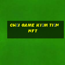 chơi game kiếm tiền nft