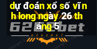 dự đoán xổ số vĩnh long ngày 26 tháng 5