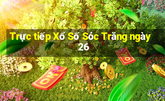 Trực tiếp Xổ Số Sóc Trăng ngày 26