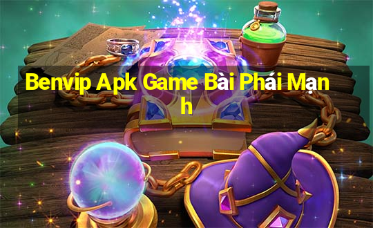 Benvip Apk Game Bài Phái Mạnh