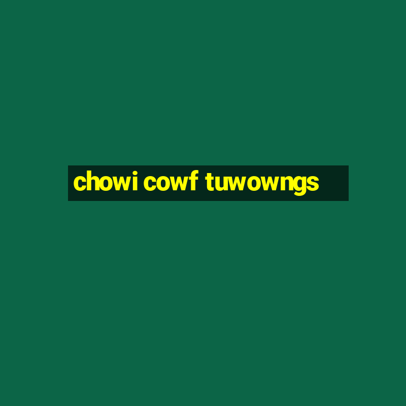 chowi cowf tuwowngs