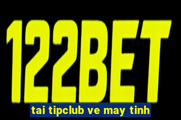 tai tipclub ve may tinh