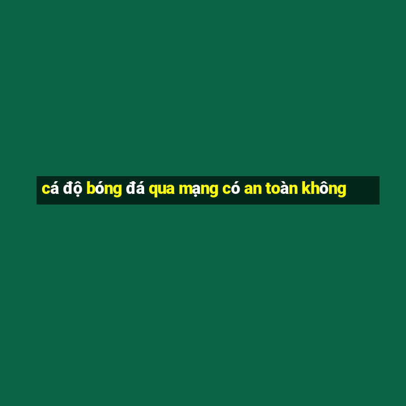 cá độ bóng đá qua mạng có an toàn không