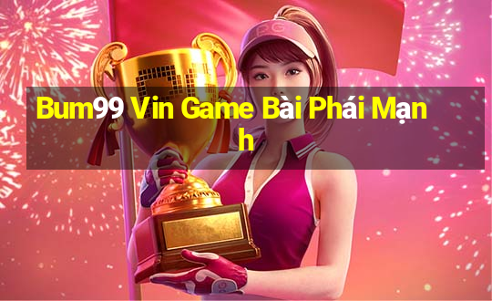 Bum99 Vin Game Bài Phái Mạnh