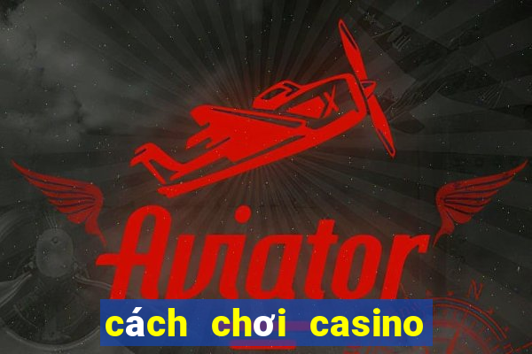 cách chơi casino trực tuyến