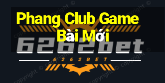 Phang Club Game Bài Mới