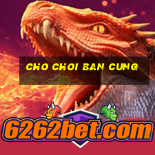 cho choi ban cung