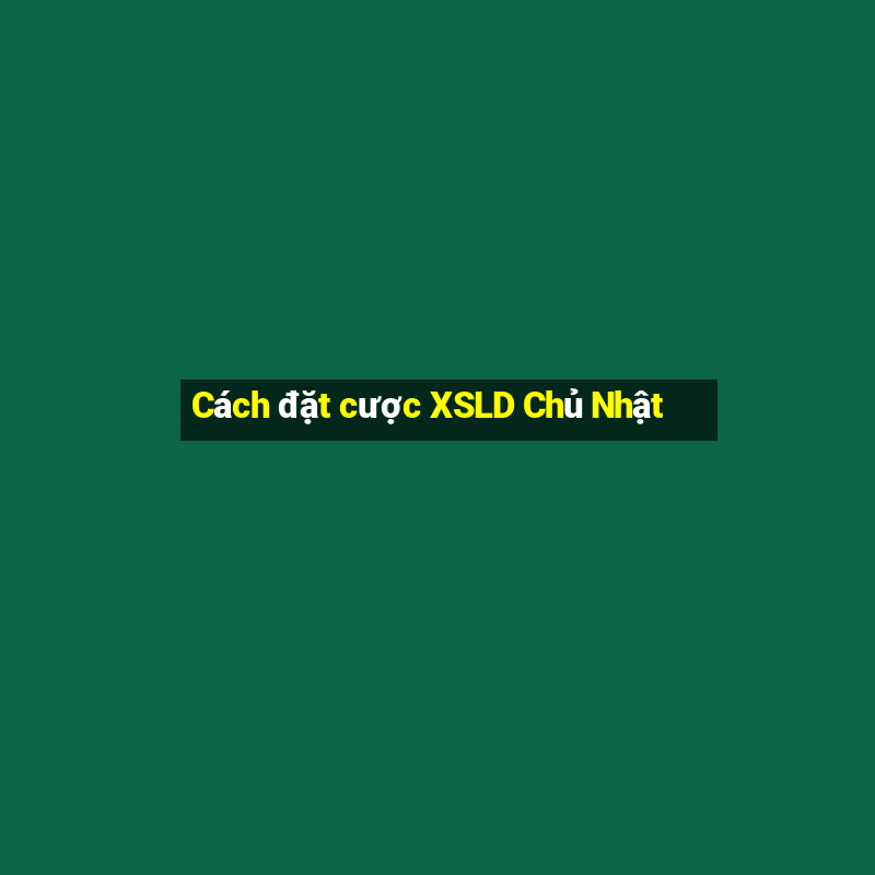 Cách đặt cược XSLD Chủ Nhật