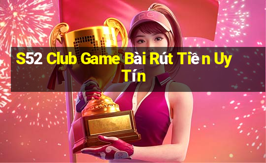 S52 Club Game Bài Rút Tiền Uy Tín