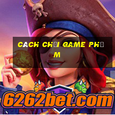 cách chơi game phỏm