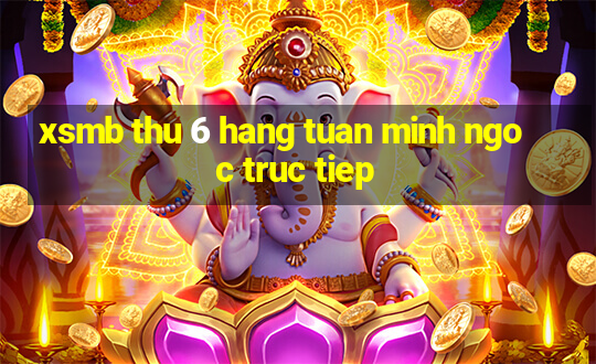 xsmb thu 6 hang tuan minh ngoc truc tiep