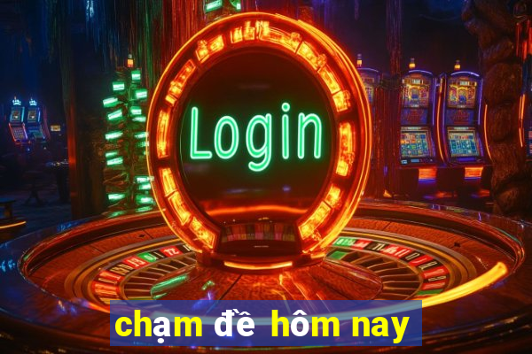 chạm đề hôm nay