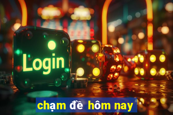 chạm đề hôm nay