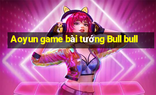 Aoyun game bài tướng Bull bull