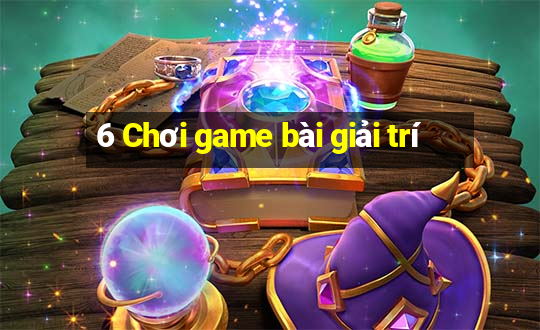 6 Chơi game bài giải trí