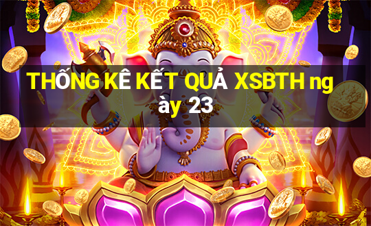 THỐNG KÊ KẾT QUẢ XSBTH ngày 23