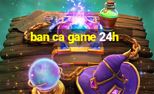 ban ca game 24h