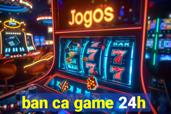 ban ca game 24h