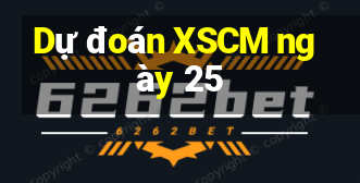 Dự đoán XSCM ngày 25