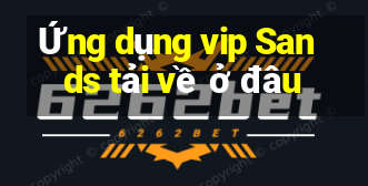 Ứng dụng vip Sands tải về ở đâu