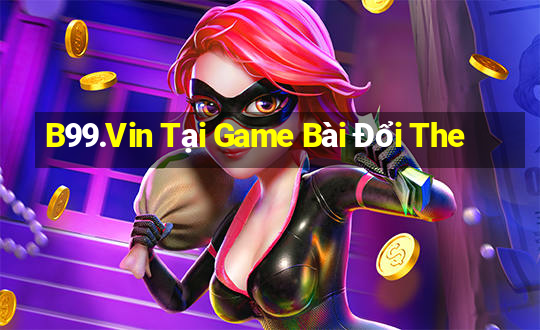 B99.Vin Tại Game Bài Đổi The