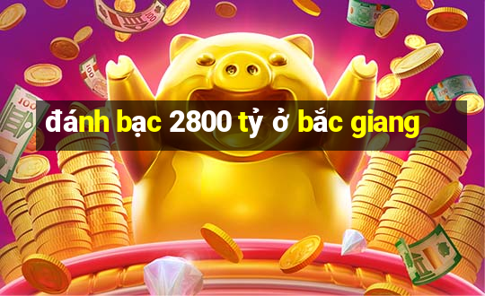 đánh bạc 2800 tỷ ở bắc giang