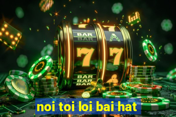 noi toi loi bai hat