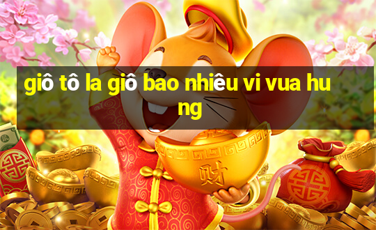 giô tô la giô bao nhiêu vi vua hu ng