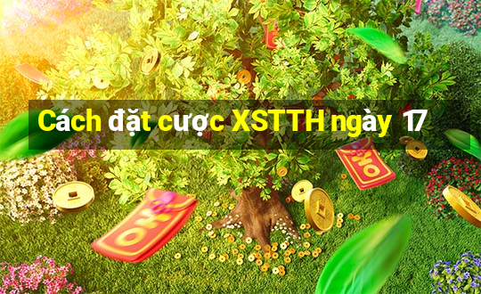 Cách đặt cược XSTTH ngày 17