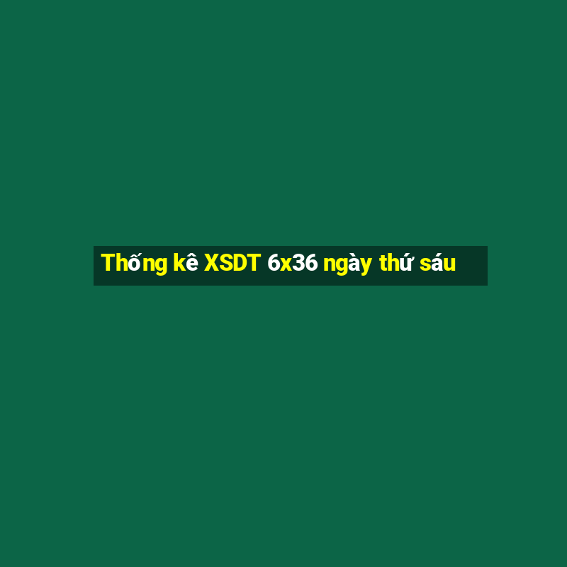 Thống kê XSDT 6x36 ngày thứ sáu