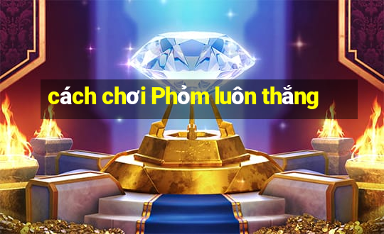 cách chơi Phỏm luôn thắng