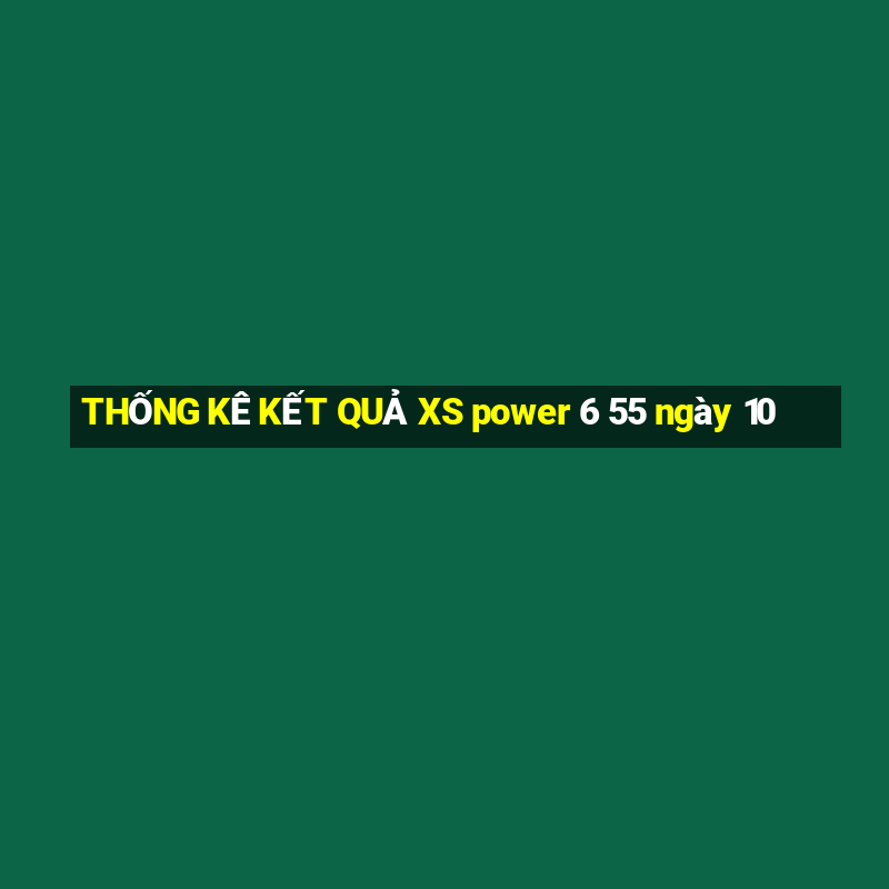 THỐNG KÊ KẾT QUẢ XS power 6 55 ngày 10