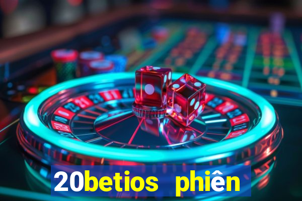 20betios phiên bản cũ Tải về