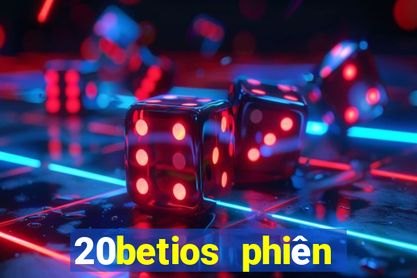 20betios phiên bản cũ Tải về