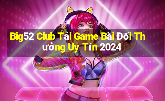 Big52 Club Tải Game Bài Đổi Thưởng Uy Tín 2024