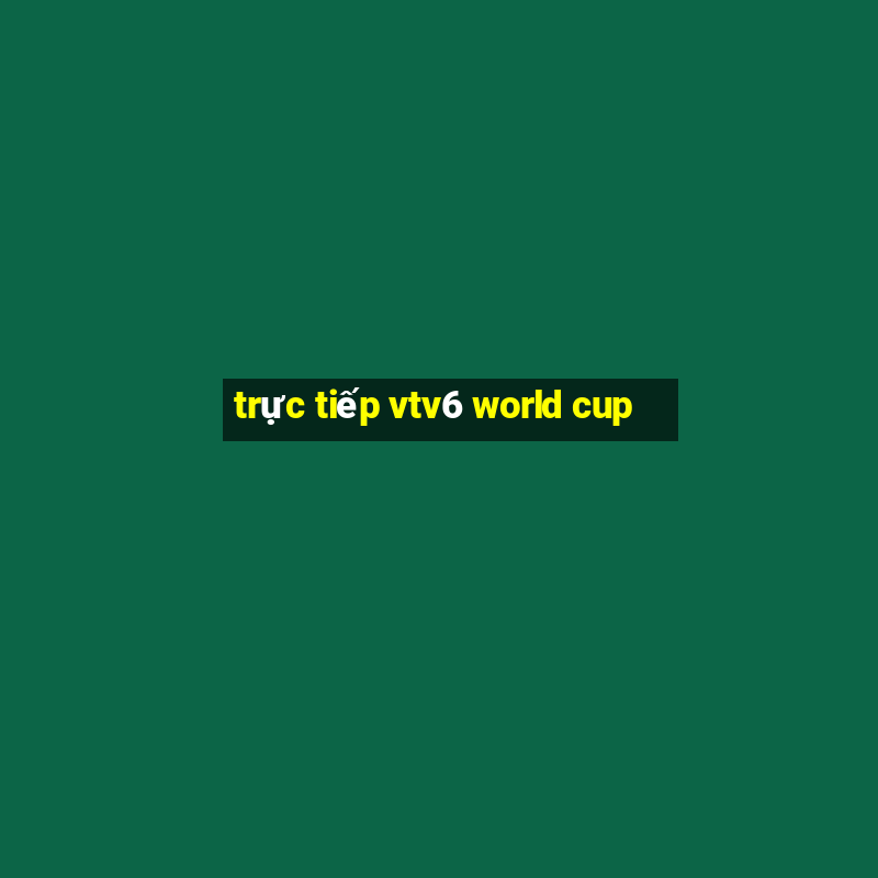 trực tiếp vtv6 world cup