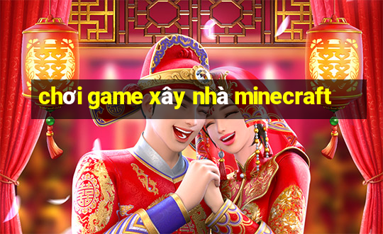 chơi game xây nhà minecraft