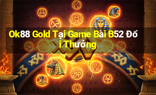 Ok88 Gold Tại Game Bài B52 Đổi Thưởng