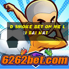 d smoke bet on me lời bài hát