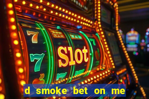 d smoke bet on me lời bài hát