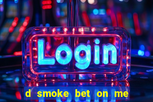 d smoke bet on me lời bài hát