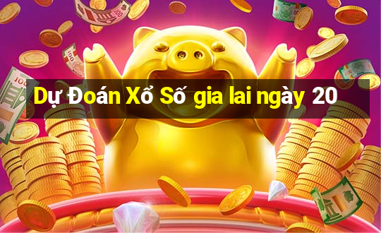 Dự Đoán Xổ Số gia lai ngày 20