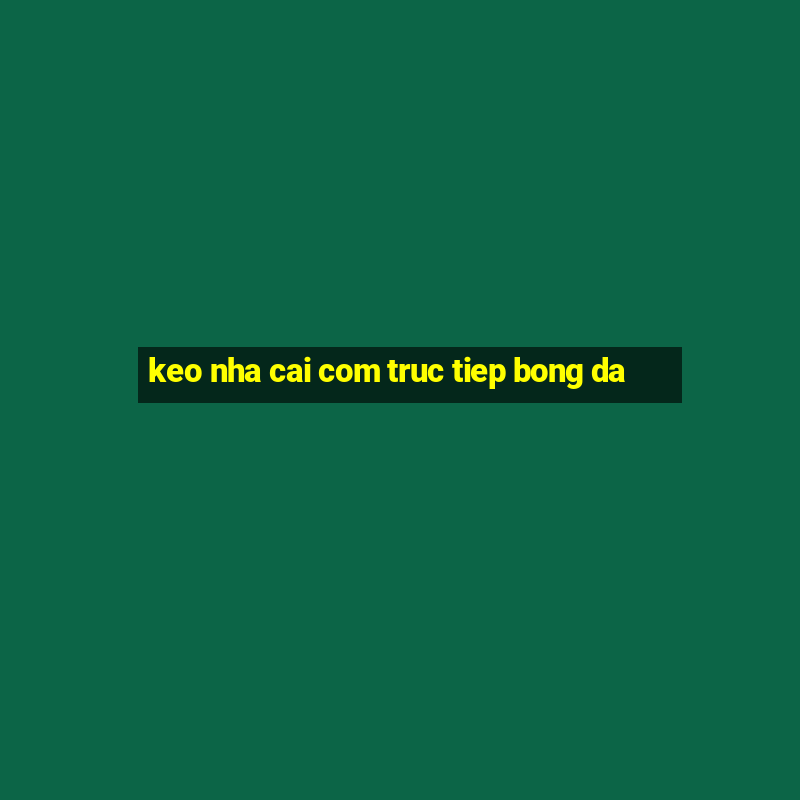 keo nha cai com truc tiep bong da