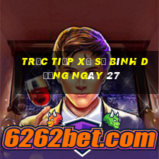 Trực tiếp Xổ Số bình dương ngày 27