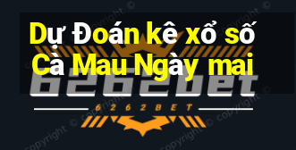 Dự Đoán kê xổ số Cà Mau Ngày mai