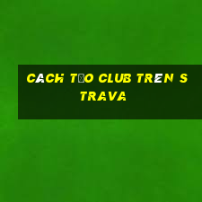 cách tạo club trên strava