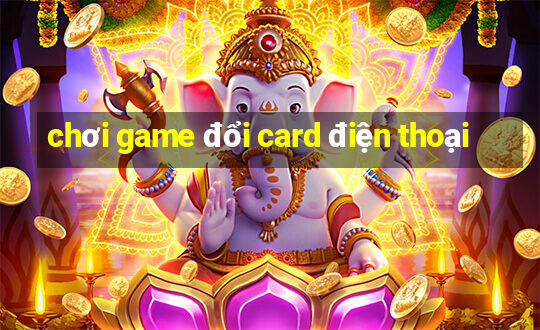 chơi game đổi card điện thoại